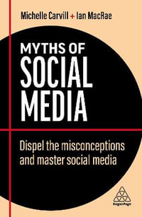 Myths of Social Media : Dispel the Misconceptions and Master Social Media - Michelle Carvill