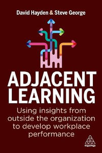 Adjacent Learning : Using Insights from Outside the Organization to Develop Workplace Performance - David Hayden