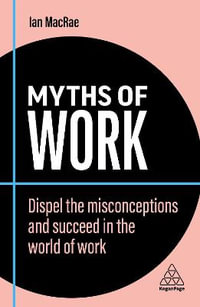 Myths of Work : Dispel the Misconceptions and Succeed in the World of Work - Ian MacRae
