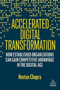 Accelerated Digital Transformation : How Established Organizations Can Gain Competitive Advantage in the Digital Age - Neetan Chopra