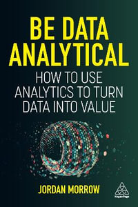 Be Data Analytical : How to Use Analytics to Turn Data Into Value - Jordan Morrow