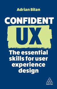 Confident UX : The Essential Skills for User Experience Design - Adrian Bilan