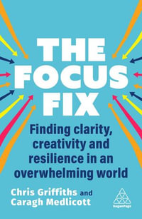 The Focus Fix : Finding Clarity, Creativity and Resilience in an Overwhelming World - Chris Griffiths