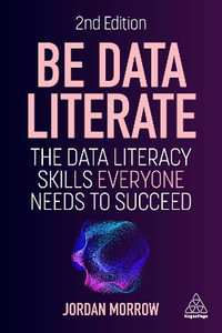 Be Data Literate : The Data Literacy Skills Everyone Needs to Succeed - Jordan Morrow
