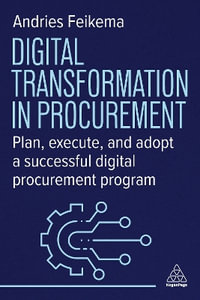 Digital Transformation in Procurement : Plan, Execute, and Adopt a Successful Digital Procurement Program - Andries Feikema