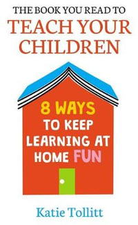 The Book You Read to Teach Your Children : 8 Ways to Keep Learning at Home Fun - Katie Tollitt