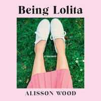 Being Lolita : A Memoir - Alisson Wood