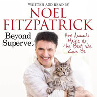 Beyond Supervet: How Animals Make Us The Best We Can Be : The perfect gift for animal lovers - Professor Noel Fitzpatrick