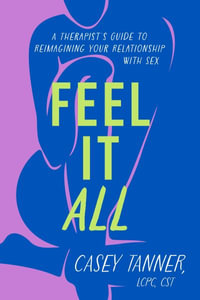 Feel It All : A Therapist's Guide to Reimagining Your Relationship with Sex - Casey Tanner