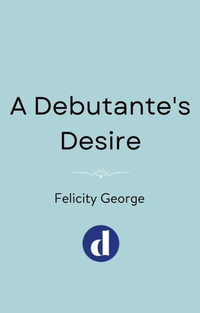 A Debutante's Desire : The next steamy and heartwarming regency romance you won t be able to put down! - Felicity George