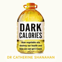 Dark Calories : How Vegetable Oils Destroy Our Health and How We Can Get It Back - Dr Catherine Shanahan