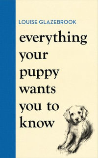 Everything Your Puppy Wants You to Know - Louise Glazebrook