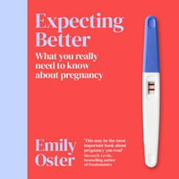 Expecting Better : Why the Conventional Pregnancy Wisdom is Wrong and What You Really Need to Know - Emily Oster