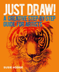 Just Draw! A Creative Step-By-Step Guide For Artists : A Creative Step-by-Step Guide for Artists - Susie Hodge