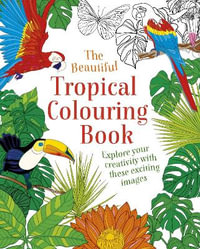 The Beautiful Tropical Colouring Book : Explore your Creativity with these Exciting Images - Arcturus Publishing Limited