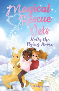 Magical Rescue Vets : Holly the Flying Horse - Morgan Huff