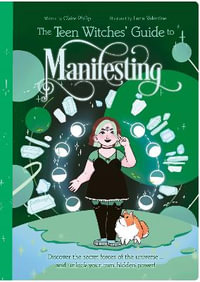 The Teen Witches' Guide To Manifesting : Discover the Secret Forces of the Universe ... and Unlock Your Own Hidden Power! - Claire Philip