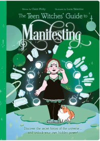 The Teen Witches' Guide to Manifesting : Discover the Secret Forces of the Universe ... and Unlock Your Own Hidden Power! - Claire Philip