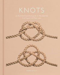 Knots : An Illustrated Practical Guide to the Essential Knot Types and their Uses - Barry Mault