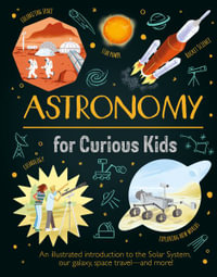 Astronomy for Curious Kids : An Illustrated Introduction to the Solar System, Our Galaxy, Space Travel--And More! - Giles Sparrow