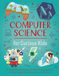 Computer Science for Curious Kids : An Illustrated Introduction to Software Programming, Artificial Intelligence, Cyber-Security-And More! - Chris Oxlade