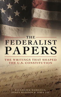 The Federalist Papers : The Writings That Shaped the U.S. Constitution - Alexander Hamilton