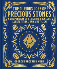 The Curious Lore Of Precious Stones : A Compendium of Gemstone Folklore, Superstitions and Mysticism - George Frederick Kunz