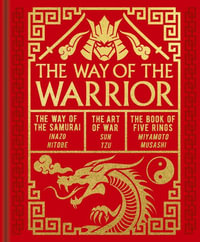 The Way of the Warrior : The Way of the Samurai, the Art of War, the Book of Five Rings - Sun Tzu