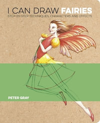 I Can Draw Fairies : Step-By-Step Techniques, Characters and Effects - Peter Gray