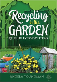 Recycling in the Garden : Reusing Everyday Items - Angela Youngman