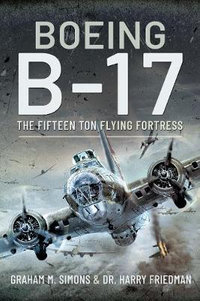 Boeing B-17 : The Fifteen Ton Flying Fortress - GRAHAM M. SIMONS