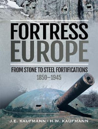 Fortress Europe : From Stone to Steel Fortifications, 1850-1945 - J. E. Kaufmann