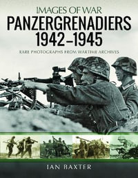 Panzergrenadiers 1942-1945 : Rare Photographs from Wartime Archives - IAN BAXTER