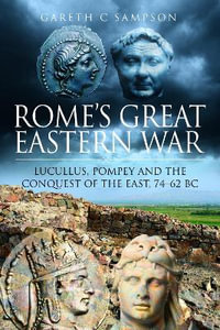 Rome's Great Eastern War : Lucullus, Pompey and the Conquest of the East, 74-62 BC - GARETH C. SAMPSON