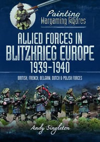 Painting Wargaming Figures : Allied Forces in Blitzkrieg Europe, 1939-1940: British, French, Belgian, Dutch and Polish Forces - ANDY SINGLETON