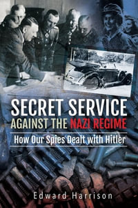 Secret Service Against the Nazi Regime : How Our Spies Dealt with Hitler - Edward Harrison
