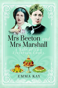 Mrs Beeton and Mrs Marshall : A Tale of Two Victorian Cooks - EMMA KAY