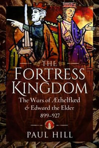 Fortress Kingdom : The Wars of Aethelflaed and Edward the Elder, 899-927 - PAUL HILL