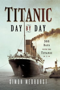 Titanic: Day by Day : 366 Days with the Titanic - Simon Medhurst