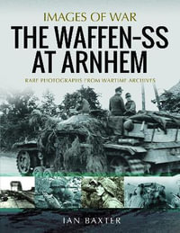 Waffen SS at Arnhem : Rare Photographs from Wartime Archives - Ian Baxter