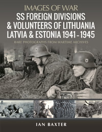 SS Foreign Divisions & Volunteers of Lithuania, Latvia and Estonia, 1941-1945 : Rare Photographs from Wartime Archives - Ian Baxter