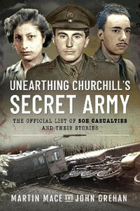 Unearthing Churchill's Secret Army : The Official List of SOE Casualties and Their Stories - MARTIN MACE