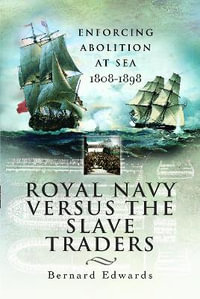 Royal Navy Versus the Slave Traders : Enforcing Abolition at Sea 1808-1898 - Bernard Edwards