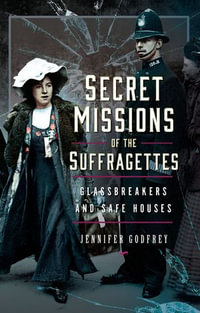 Secret Missions of the Suffragettes : Glassbreakers and Safe Houses - Jennifer Godfrey