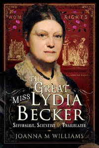 The Great Miss Lydia Becker : Suffragist, Scientist and Trailblazer - JOANNA M. WILLIAMS