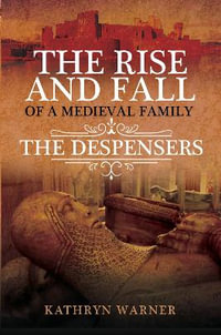 Rise and Fall of a Medieval Family : The Despensers - Kathryn Warner