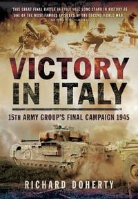 Victory in Italy : 15th Army Group's Final Campaign 1945 - Richard Doherty