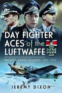 Day Fighter Aces of the Luftwaffe : Knight's Cross Holders 1943-1945 - JEREMY DIXON