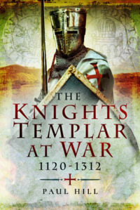 Knights Templar at War 1120-1312 - PAUL HILL