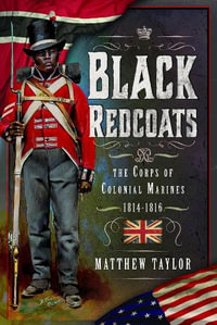 Black Redcoats : The Corps of Colonial Marines, 1814-1816 - MATTHEW TAYLOR